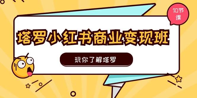 塔罗小红书商业变现实操班，玩你了解塔罗，玩转小红书塔罗变现（10节课）创业经验分享-网创吧-网创项目资源站-副业项目-创业项目-搞钱项目创业经验分享