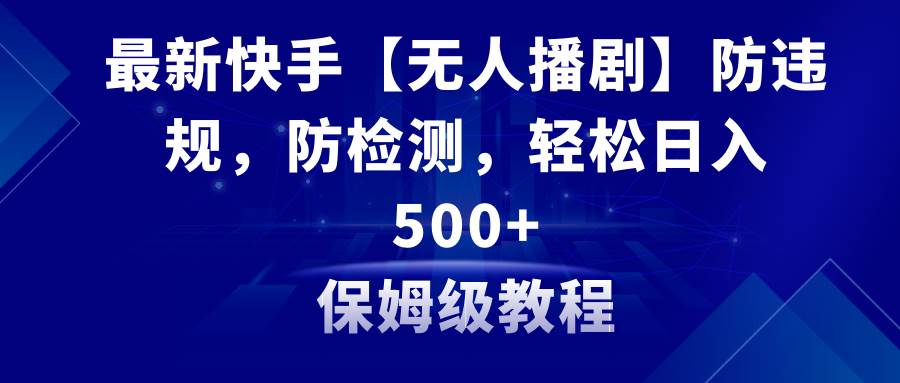 最新快手【无人播剧】防违规，防检测，多种变现方式，日入500+教程+素材创业经验分享-网创吧-网创项目资源站-副业项目-创业项目-搞钱项目创业经验分享