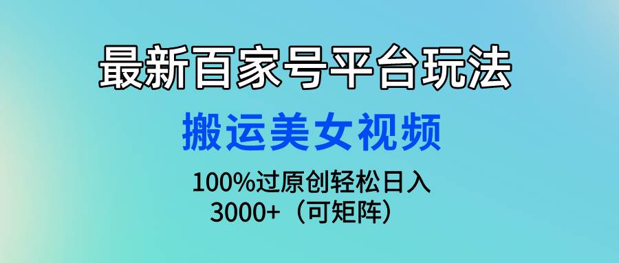 最新百家号平台玩法，搬运美女视频100%过原创大揭秘，轻松日入3000+（可…创业经验分享-网创吧-网创项目资源站-副业项目-创业项目-搞钱项目创业经验分享