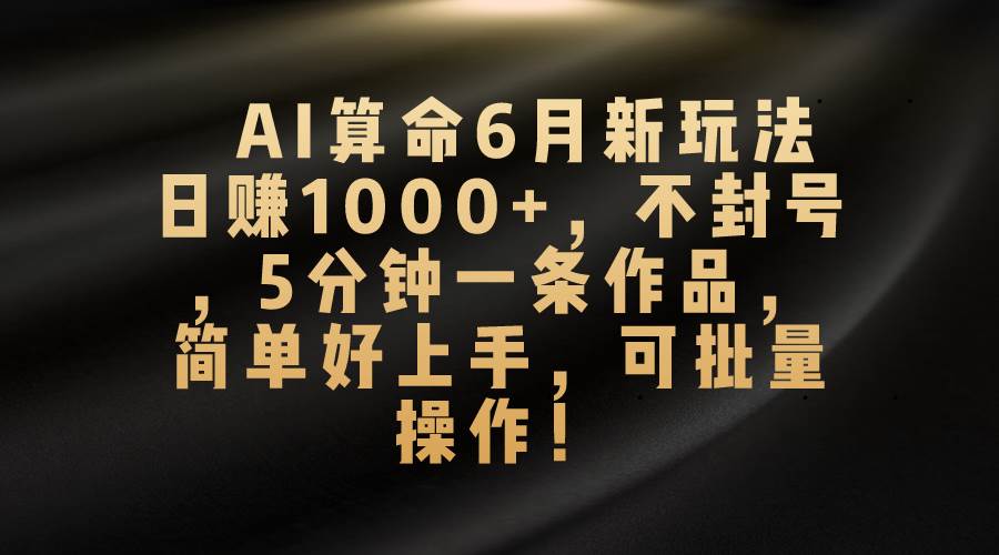 AI算命6月新玩法，日赚1000+，不封号，5分钟一条作品，简单好上手，可…创业经验分享-网创吧-网创项目资源站-副业项目-创业项目-搞钱项目创业经验分享