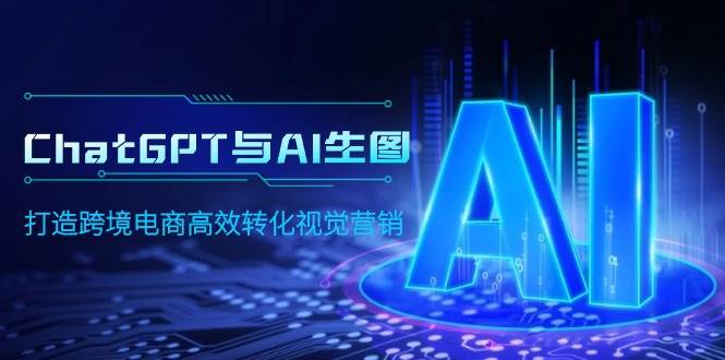 ChatGPT与AI生图，打造跨境电商高效转化视觉营销创业经验分享-网创吧-网创项目资源站-副业项目-创业项目-搞钱项目创业经验分享