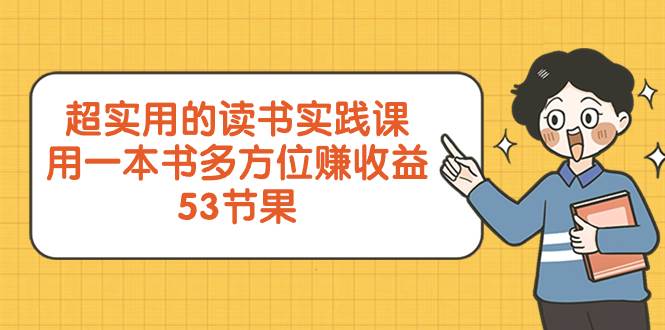 超实用的 读书实践课，用一本书 多方位赚收益（53节课）创业经验分享-网创吧-网创项目资源站-副业项目-创业项目-搞钱项目创业经验分享