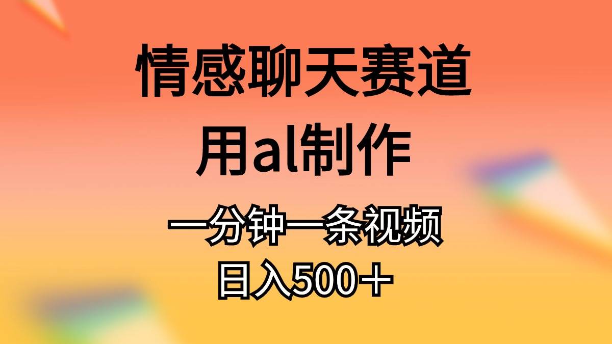 情感聊天赛道用al制作一分钟一条视频日入500＋创业经验分享-网创吧-网创项目资源站-副业项目-创业项目-搞钱项目创业经验分享