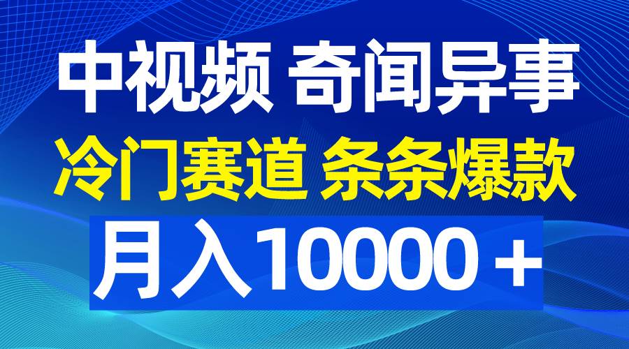 中视频奇闻异事，冷门赛道条条爆款，月入10000＋创业经验分享-网创吧-网创项目资源站-副业项目-创业项目-搞钱项目创业经验分享