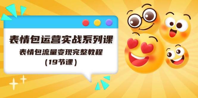 表情包运营实战系列课，表情包流量变现完整教程（19节课）创业经验分享-网创吧-网创项目资源站-副业项目-创业项目-搞钱项目创业经验分享