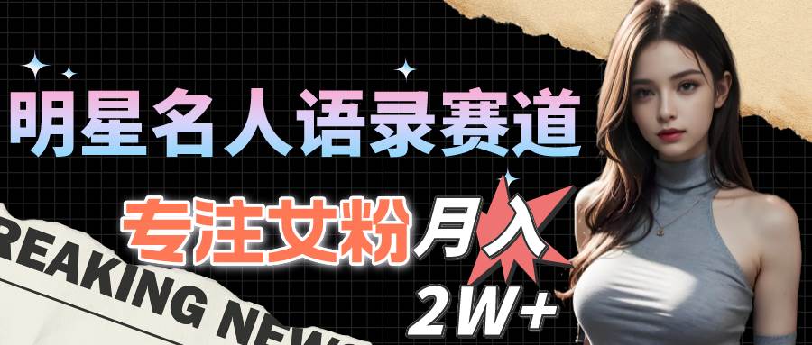 明星名人语录赛道全新升级玩法，专注女粉，月入2W＋（教程+1303G素材）创业经验分享-网创吧-网创项目资源站-副业项目-创业项目-搞钱项目创业经验分享