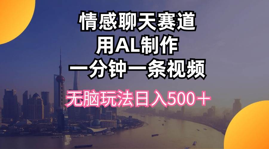 情感聊天赛道用al制作一分钟一条视频无脑玩法日入500＋创业经验分享-网创吧-网创项目资源站-副业项目-创业项目-搞钱项目创业经验分享