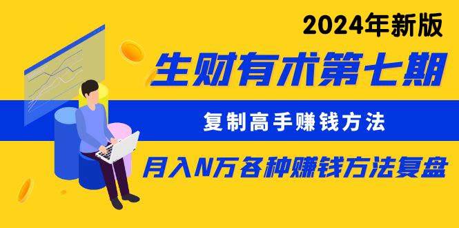 生财有术第七期：复制高手赚钱方法 月入N万各种方法复盘（更新到24年0313）创业经验分享-网创吧-网创项目资源站-副业项目-创业项目-搞钱项目创业经验分享