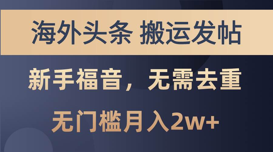 海外头条搬运发帖，新手福音，甚至无需去重，无门槛月入2w+创业经验分享-网创吧-网创项目资源站-副业项目-创业项目-搞钱项目创业经验分享