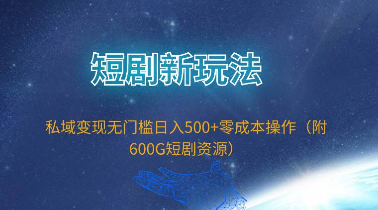 短剧新玩法，私域变现无门槛日入500+零成本操作（附600G短剧资源）创业经验分享-网创吧-网创项目资源站-副业项目-创业项目-搞钱项目创业经验分享