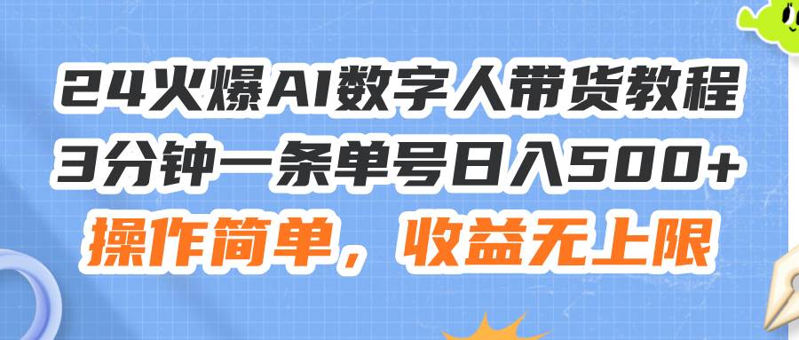 24火爆AI数字人带货教程，3分钟一条单号日入500+，操作简单，收益无上限创业经验分享-网创吧-网创项目资源站-副业项目-创业项目-搞钱项目创业经验分享