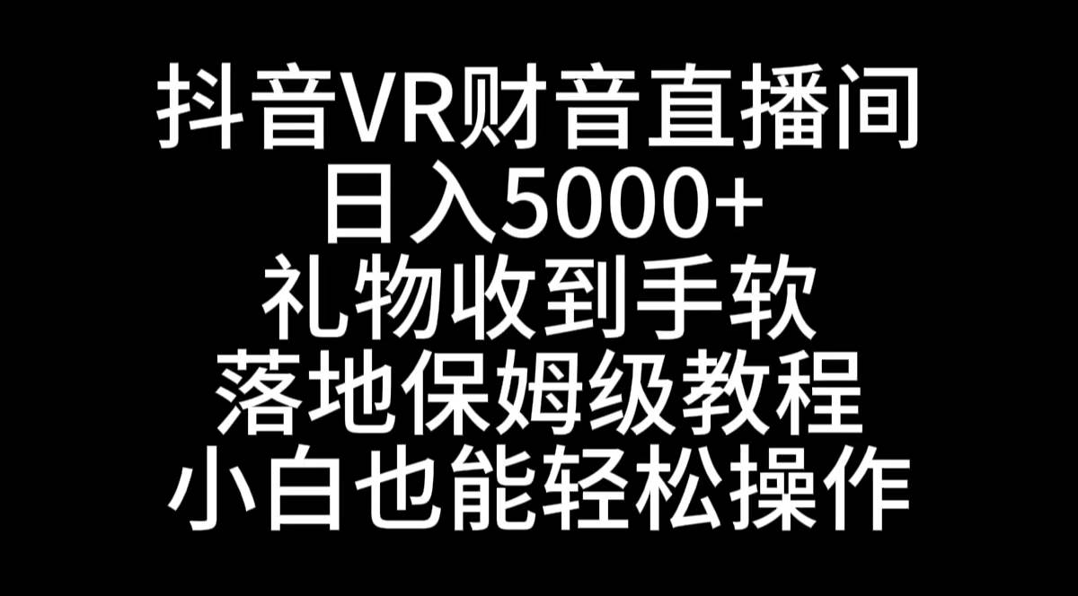 抖音VR财神直播间，日入5000+，礼物收到手软，落地式保姆级教程，小白也…创业经验分享-网创吧-网创项目资源站-副业项目-创业项目-搞钱项目创业经验分享