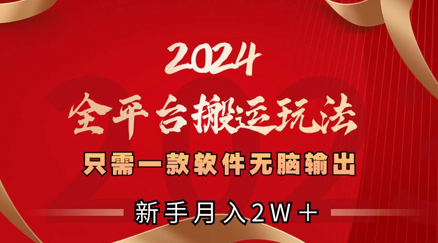 2024全平台搬运玩法，只需一款软件，无脑输出，新手也能月入2W＋创业经验分享-网创吧-网创项目资源站-副业项目-创业项目-搞钱项目创业经验分享