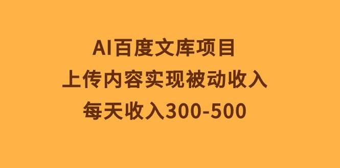 AI百度文库项目，上传内容实现被动收入，每天收入300-500创业经验分享-网创吧-网创项目资源站-副业项目-创业项目-搞钱项目创业经验分享