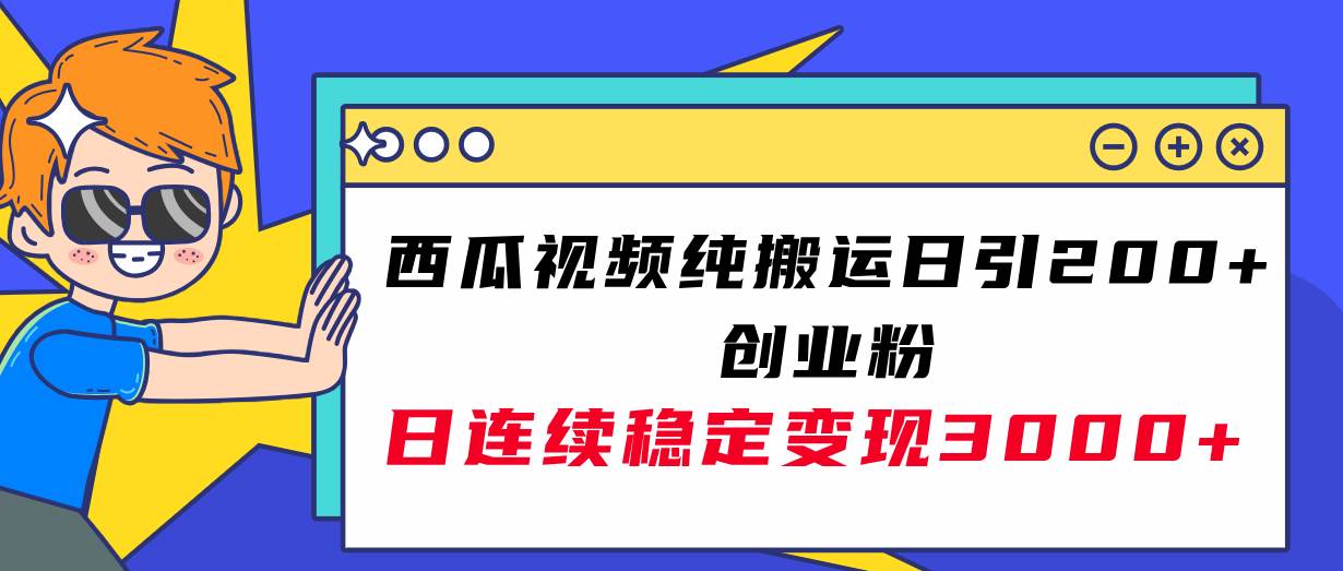 西瓜视频纯搬运日引200+创业粉，日连续变现3000+实操教程！创业经验分享-网创吧-网创项目资源站-副业项目-创业项目-搞钱项目创业经验分享