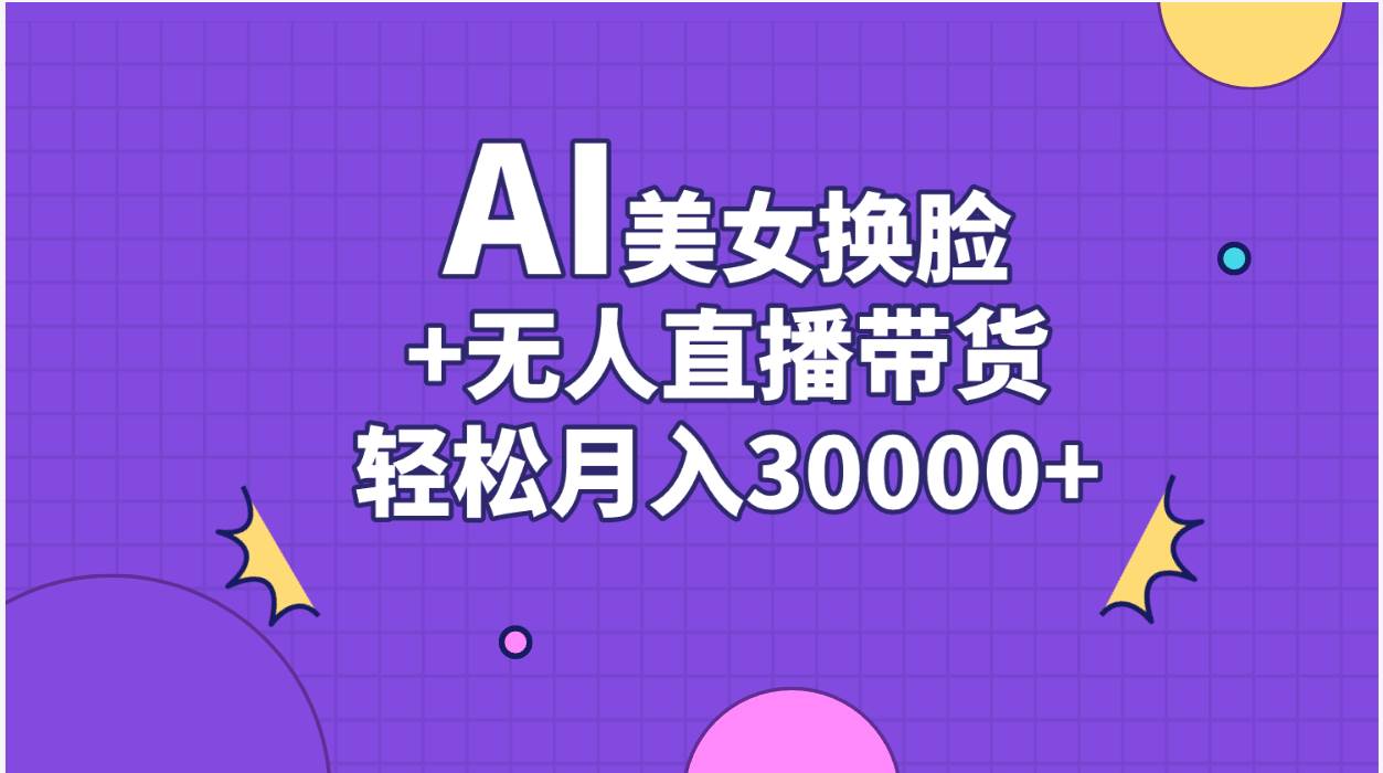 AI美女换脸视频结合无人直播带货，随便月入30000+创业经验分享-网创吧-网创项目资源站-副业项目-创业项目-搞钱项目创业经验分享