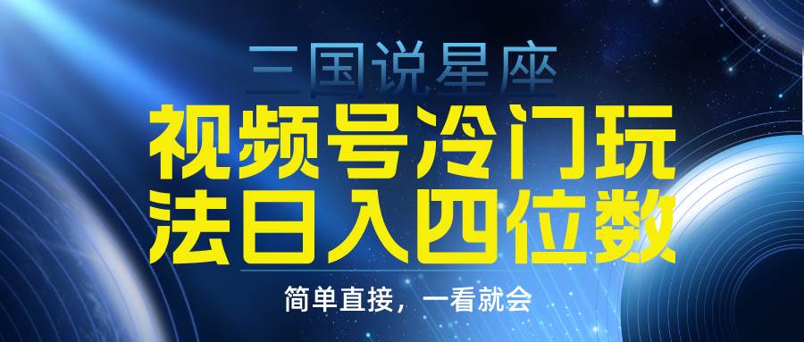 视频号掘金冷门玩法，三国星座赛道，日入四位数（教程+素材）创业经验分享-网创吧-网创项目资源站-副业项目-创业项目-搞钱项目创业经验分享