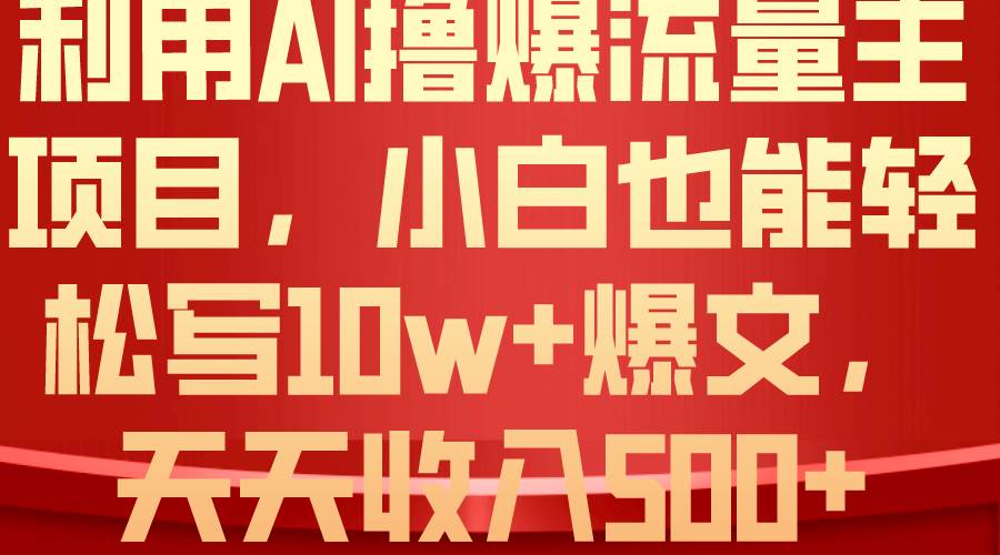 利用 AI撸爆流量主收益，小白也能轻松写10W+爆款文章，轻松日入500+创业经验分享-网创吧-网创项目资源站-副业项目-创业项目-搞钱项目创业经验分享