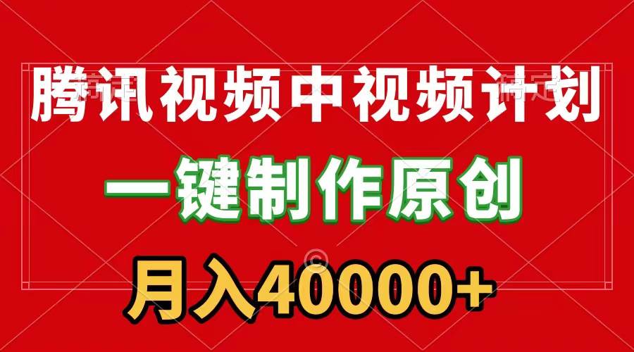 腾讯视频APP中视频计划，一键制作，刷爆流量分成收益，月入40000+附软件创业经验分享-网创吧-网创项目资源站-副业项目-创业项目-搞钱项目创业经验分享