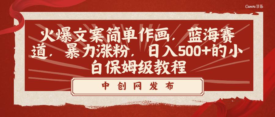 火爆文案简单作画，蓝海赛道，暴力涨粉，日入500+的小白保姆级教程创业经验分享-网创吧-网创项目资源站-副业项目-创业项目-搞钱项目创业经验分享