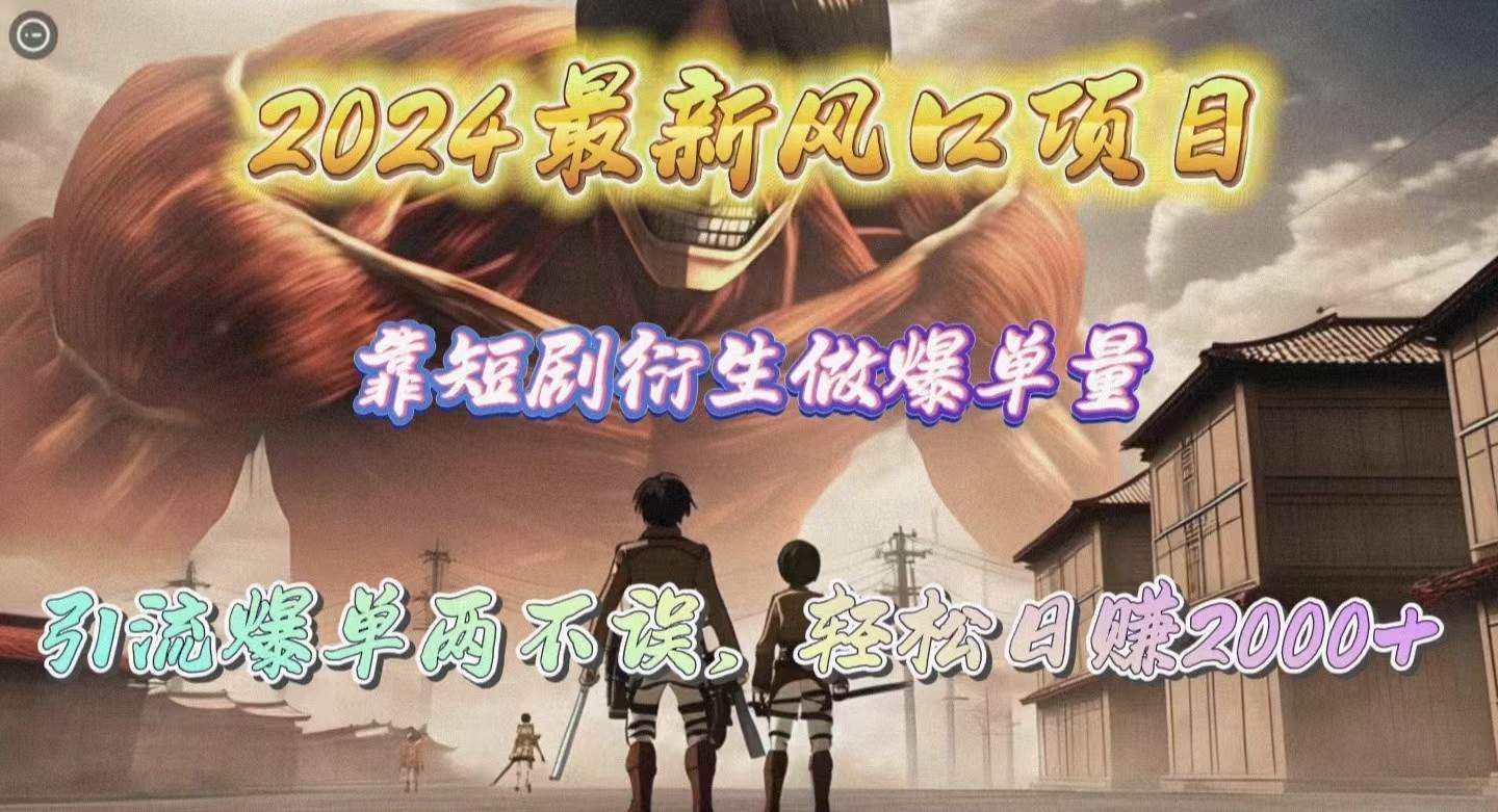 2024最新风口项目，靠短剧衍生做爆单量，引流爆单轻松日赚2000+创业经验分享-网创吧-网创项目资源站-副业项目-创业项目-搞钱项目创业经验分享