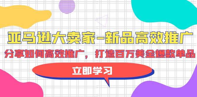 亚马逊 大卖家-新品高效推广，分享如何高效推广，打造百万美金爆款单品创业经验分享-网创吧-网创项目资源站-副业项目-创业项目-搞钱项目创业经验分享