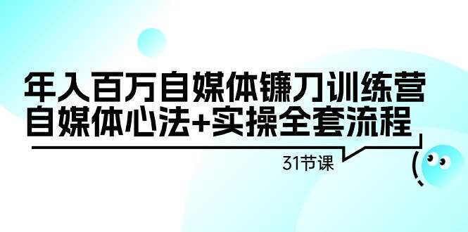 年入百万自媒体镰刀训练营：自媒体心法+实操全套流程（31节课）创业经验分享-网创吧-网创项目资源站-副业项目-创业项目-搞钱项目创业经验分享