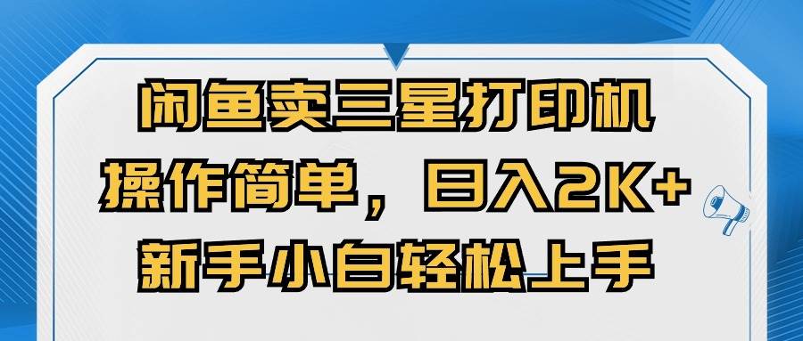闲鱼卖三星打印机，操作简单，日入2000+，新手小白轻松上手创业经验分享-网创吧-网创项目资源站-副业项目-创业项目-搞钱项目创业经验分享