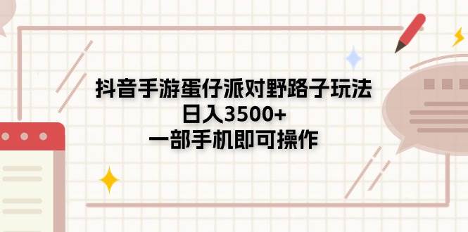 抖音手游蛋仔派对野路子玩法，日入3500+，一部手机即可操作创业经验分享-网创吧-网创项目资源站-副业项目-创业项目-搞钱项目创业经验分享