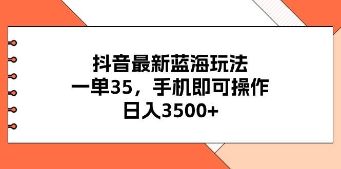 抖音最新蓝海玩法，一单35，手机即可操作，日入3500+，不了解一下真是…创业经验分享-网创吧-网创项目资源站-副业项目-创业项目-搞钱项目创业经验分享