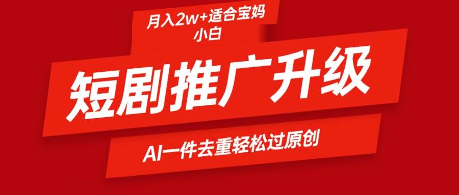 短剧推广升级新玩法，AI一键二创去重，轻松月入2w+创业经验分享-网创吧-网创项目资源站-副业项目-创业项目-搞钱项目创业经验分享