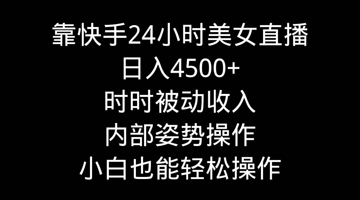 靠快手24小时美女直播，日入4500+，时时被动收入，内部姿势操作，小白也…创业经验分享-网创吧-网创项目资源站-副业项目-创业项目-搞钱项目创业经验分享
