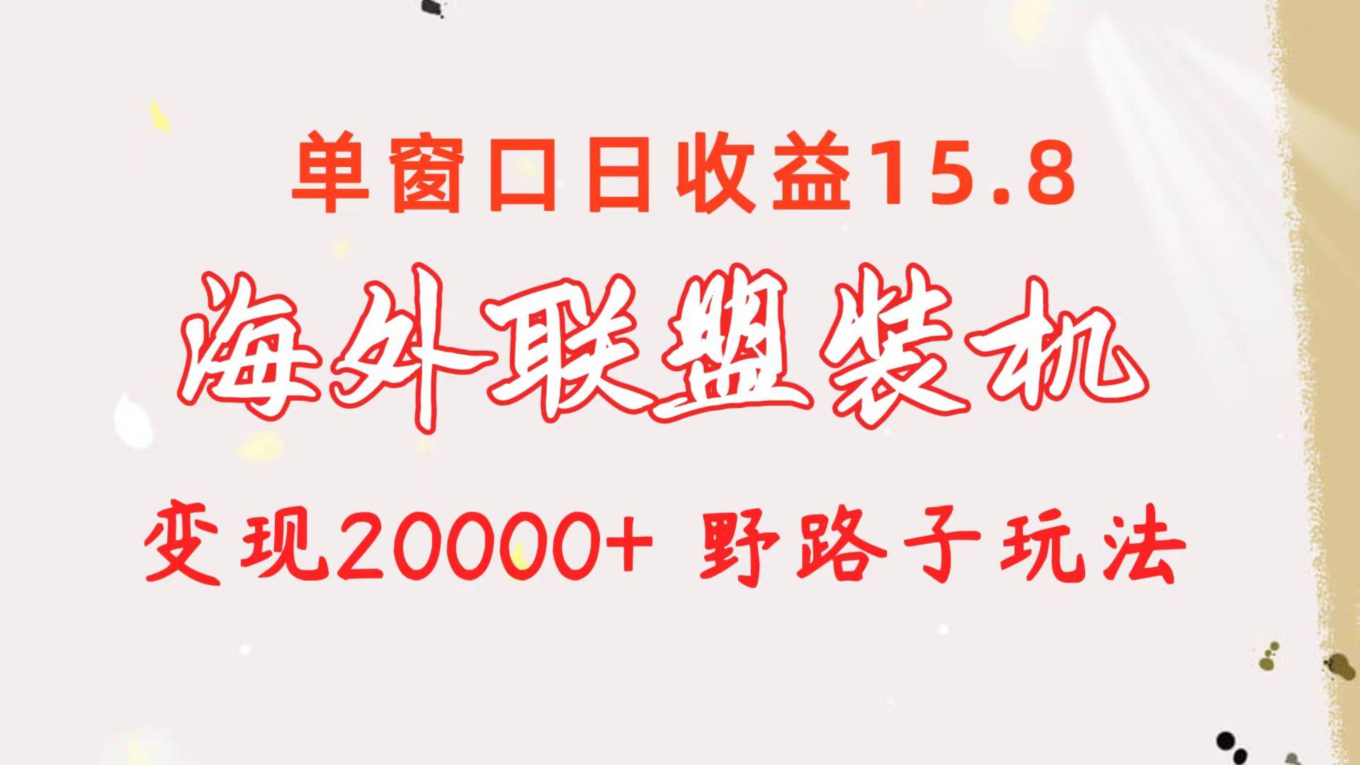 海外联盟装机 单窗口日收益15.8  变现20000+ 野路子玩法创业经验分享-网创吧-网创项目资源站-副业项目-创业项目-搞钱项目创业经验分享