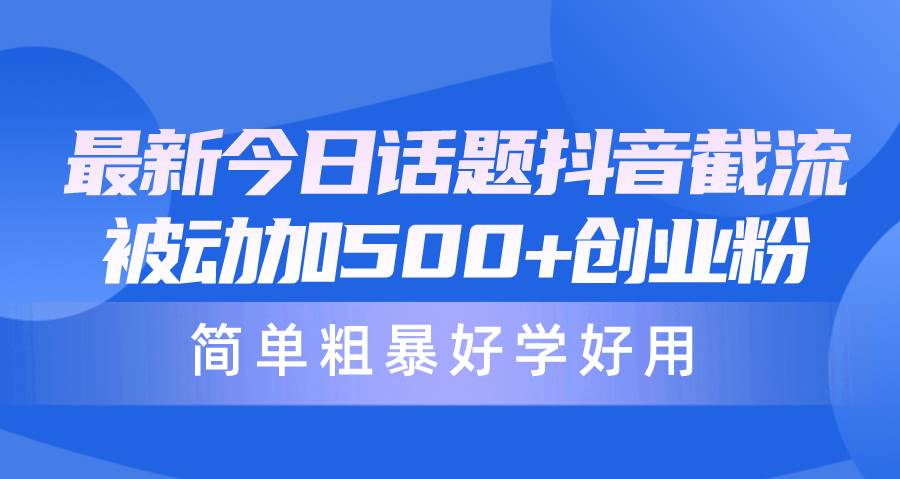 最新今日话题抖音截流，每天被动加500+创业粉，简单粗暴好学好用创业经验分享-网创吧-网创项目资源站-副业项目-创业项目-搞钱项目创业经验分享