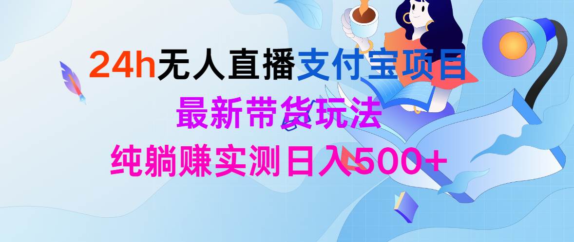 24h无人直播支付宝项目，最新带货玩法，纯躺赚实测日入500+创业经验分享-网创吧-网创项目资源站-副业项目-创业项目-搞钱项目创业经验分享