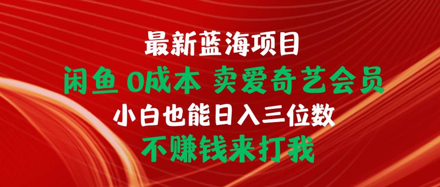 最新蓝海项目 闲鱼0成本 卖爱奇艺会员 小白也能入三位数 不赚钱来打我创业经验分享-网创吧-网创项目资源站-副业项目-创业项目-搞钱项目创业经验分享