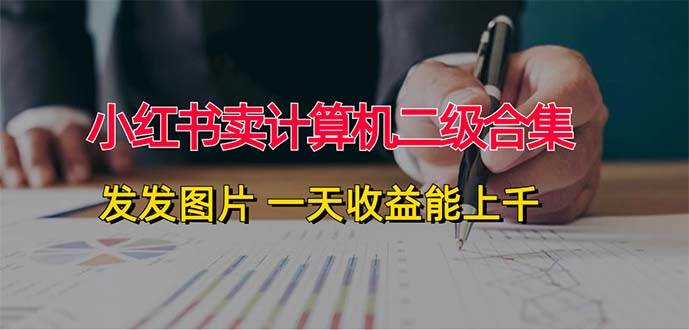 小红书卖计算机二级合集，发发图片 一天收益能上千创业经验分享-网创吧-网创项目资源站-副业项目-创业项目-搞钱项目创业经验分享