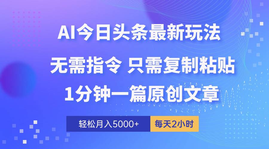AI头条最新玩法 1分钟一篇 100%过原创 无脑复制粘贴 轻松月入5000+ 每…创业经验分享-网创吧-网创项目资源站-副业项目-创业项目-搞钱项目创业经验分享