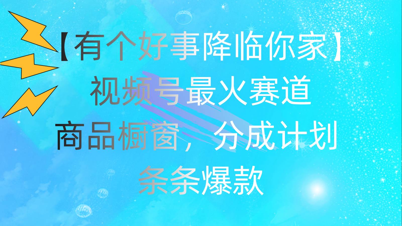 有个好事 降临你家：视频号最火赛道，商品橱窗，分成计划 条条爆款，每…创业经验分享-网创吧-网创项目资源站-副业项目-创业项目-搞钱项目创业经验分享