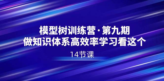模型树特训营·第九期，做知识体系高效率学习看这个（14节课）创业经验分享-网创吧-网创项目资源站-副业项目-创业项目-搞钱项目创业经验分享