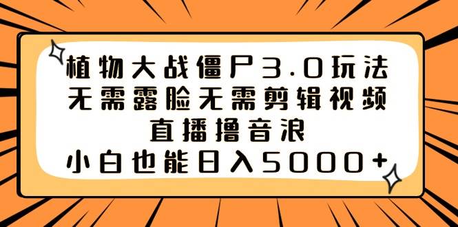植物大战僵尸3.0玩法无需露脸无需剪辑视频，直播撸音浪，小白也能日入5000+创业经验分享-网创吧-网创项目资源站-副业项目-创业项目-搞钱项目创业经验分享
