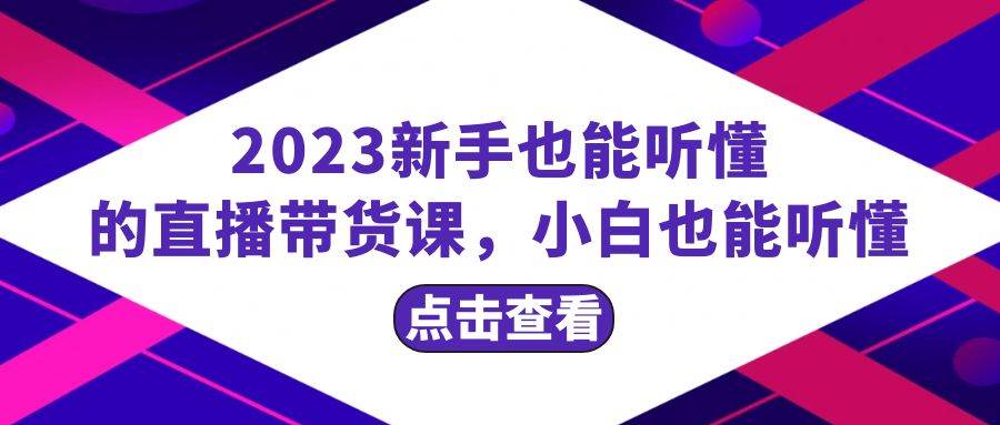 2023新手也能听懂的直播带货课，小白也能听懂，20节完整创业经验分享-网创吧-网创项目资源站-副业项目-创业项目-搞钱项目创业经验分享