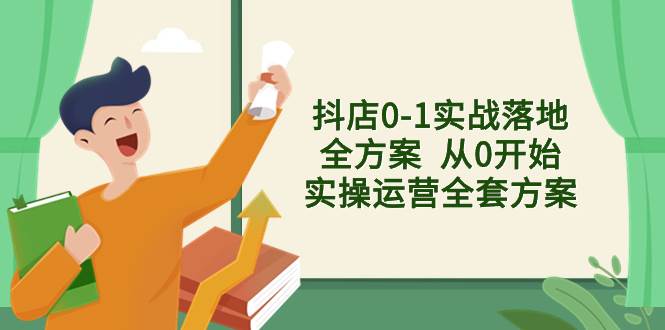 抖店0-1实战落地全方案  从0开始实操运营全套方案，解决售前、售中、售…创业经验分享-网创吧-网创项目资源站-副业项目-创业项目-搞钱项目创业经验分享