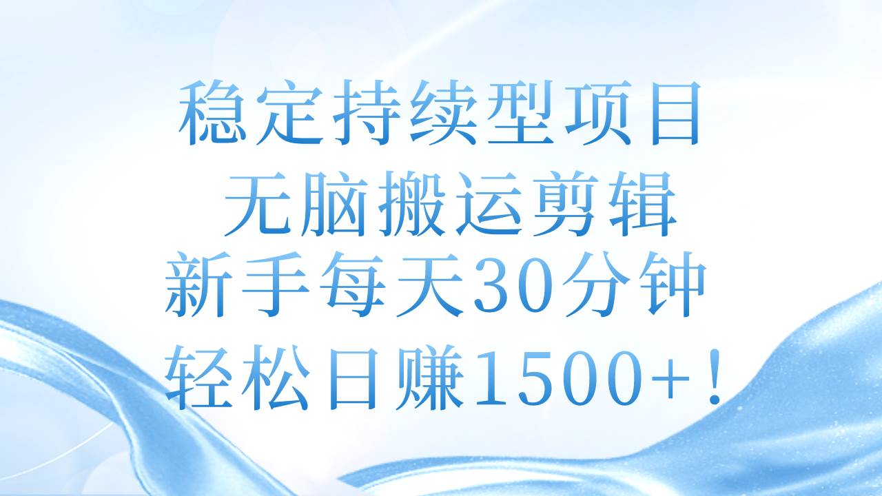 稳定持续型项目，无脑搬运剪辑，新手每天30分钟，轻松日赚1500+！创业经验分享-网创吧-网创项目资源站-副业项目-创业项目-搞钱项目创业经验分享