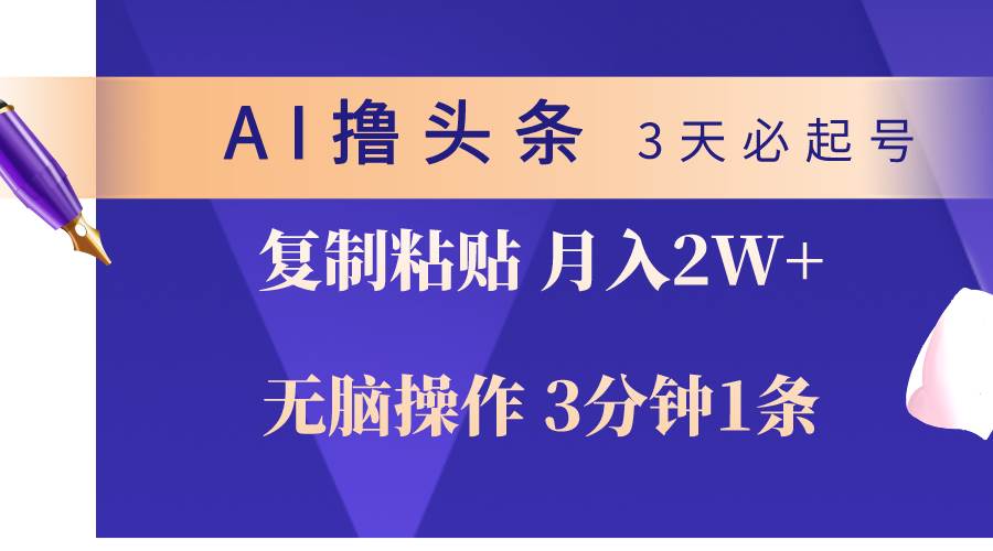AI撸头条3天必起号，无脑操作3分钟1条，复制粘贴轻松月入2W+创业经验分享-网创吧-网创项目资源站-副业项目-创业项目-搞钱项目创业经验分享