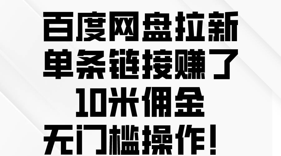 百度网盘拉新，单条链接赚了10米佣金，无门槛操作！创业经验分享-网创吧-网创项目资源站-副业项目-创业项目-搞钱项目创业经验分享