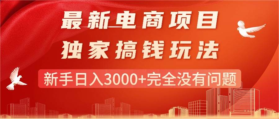 最新电商项目-搞钱玩法，新手日入3000+完全没有问题创业经验分享-网创吧-网创项目资源站-副业项目-创业项目-搞钱项目创业经验分享