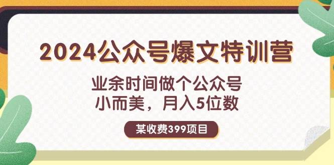 某收费399元-2024公众号爆文特训营：业余时间做个公众号 小而美 月入5位数创业经验分享-网创吧-网创项目资源站-副业项目-创业项目-搞钱项目创业经验分享