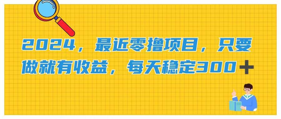 2024，最近零撸项目，只要做就有收益，每天动动手指稳定收益300+创业经验分享-网创吧-网创项目资源站-副业项目-创业项目-搞钱项目创业经验分享