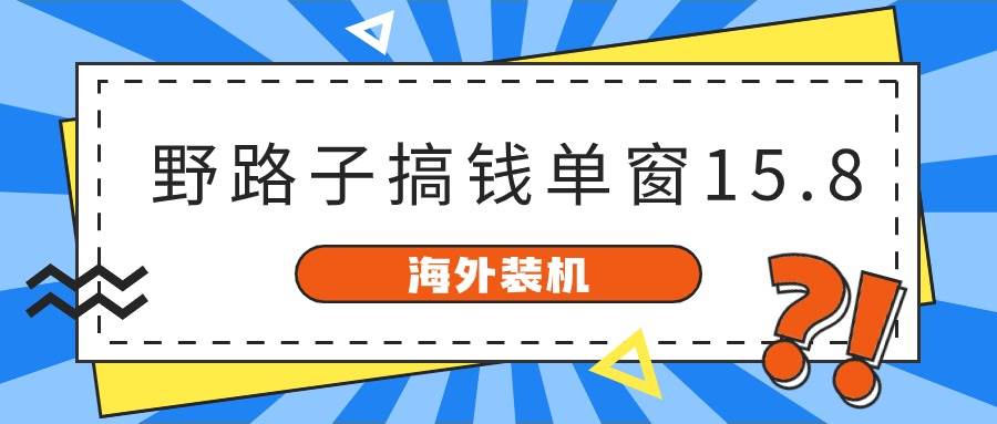 海外装机，野路子搞钱，单窗口15.8，已变现10000+创业经验分享-网创吧-网创项目资源站-副业项目-创业项目-搞钱项目创业经验分享